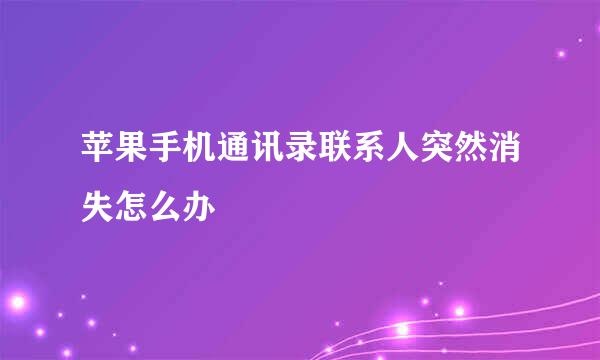苹果手机通讯录联系人突然消失怎么办