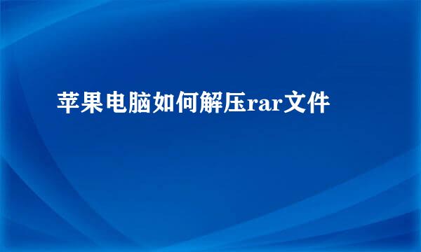 苹果电脑如何解压rar文件