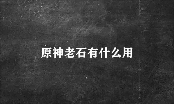原神老石有什么用