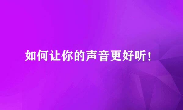 如何让你的声音更好听！
