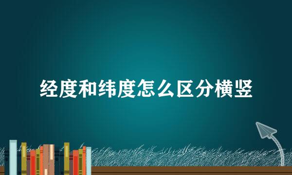 经度和纬度怎么区分横竖