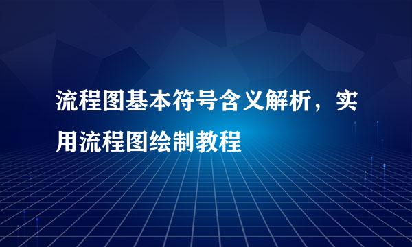流程图基本符号含义解析，实用流程图绘制教程