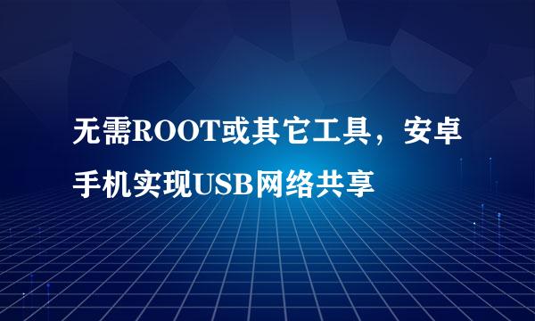 无需ROOT或其它工具，安卓手机实现USB网络共享