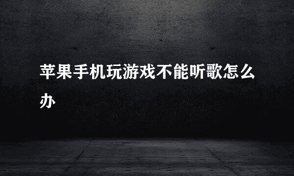 苹果手机玩游戏不能听歌怎么办