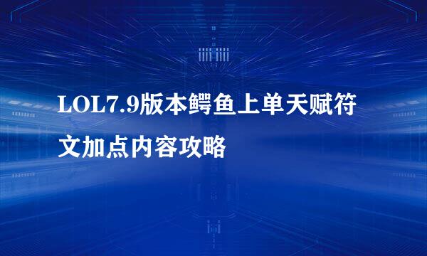 LOL7.9版本鳄鱼上单天赋符文加点内容攻略