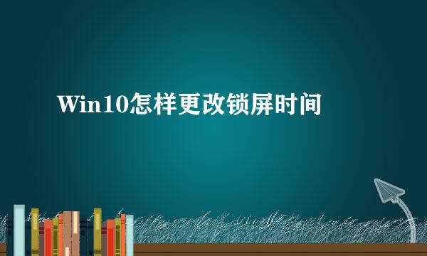 Win10怎样更改锁屏时间