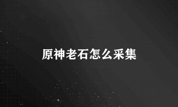 原神老石怎么采集