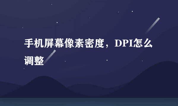 手机屏幕像素密度，DPI怎么调整