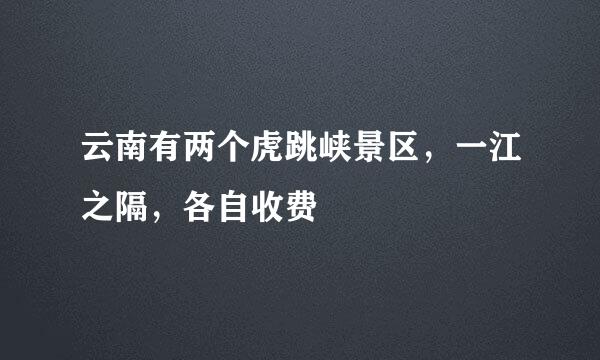云南有两个虎跳峡景区，一江之隔，各自收费