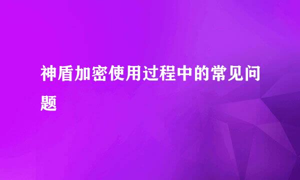 神盾加密使用过程中的常见问题
