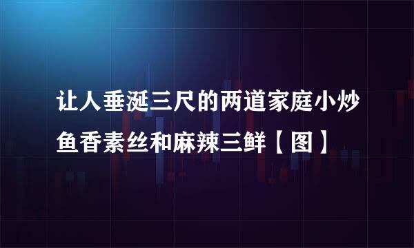 让人垂涎三尺的两道家庭小炒鱼香素丝和麻辣三鲜【图】