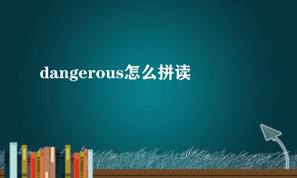 dangerous怎么拼读