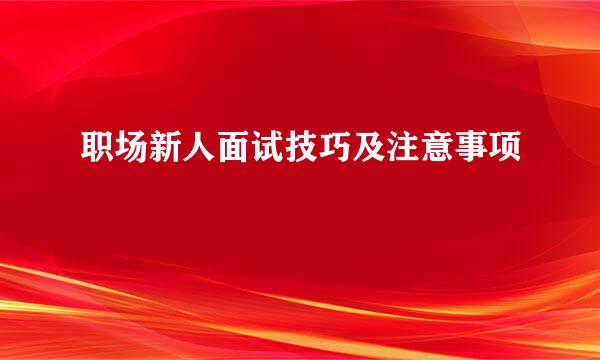 职场新人面试技巧及注意事项