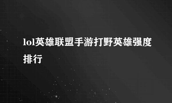 lol英雄联盟手游打野英雄强度排行