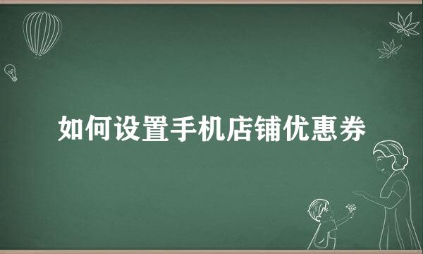 如何设置手机店铺优惠券