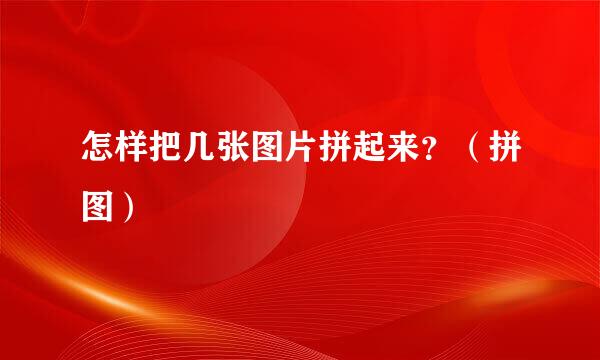 怎样把几张图片拼起来？（拼图）