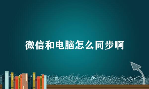 微信和电脑怎么同步啊