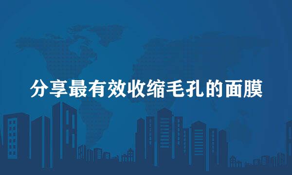 分享最有效收缩毛孔的面膜