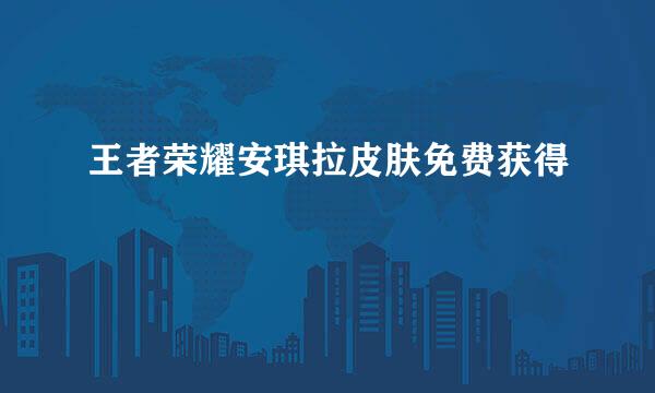 王者荣耀安琪拉皮肤免费获得