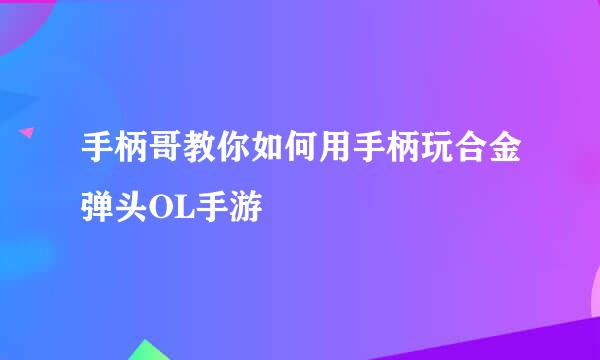 手柄哥教你如何用手柄玩合金弹头OL手游