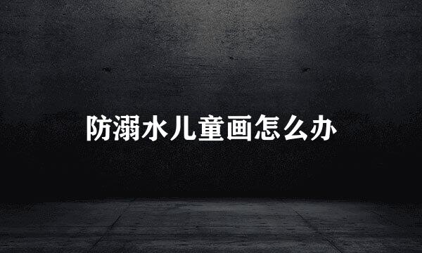 防溺水儿童画怎么办
