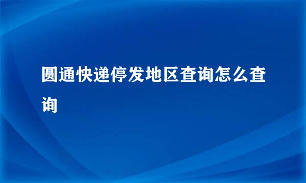 圆通快递停发地区查询怎么查询