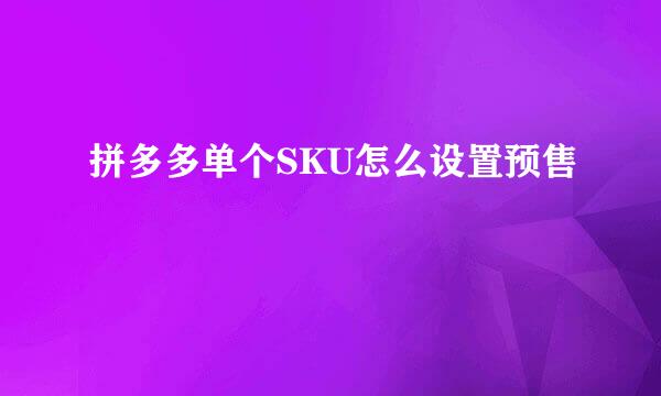 拼多多单个SKU怎么设置预售