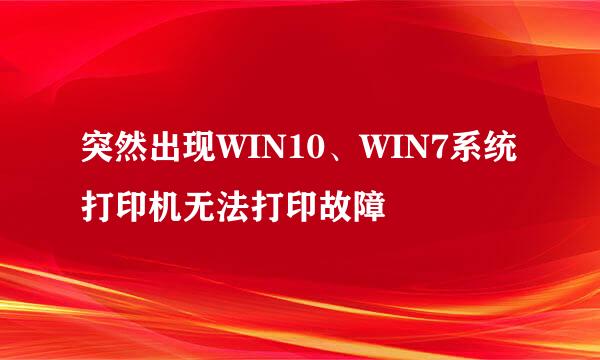 突然出现WIN10、WIN7系统打印机无法打印故障