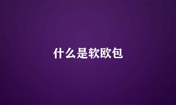 什么是软欧包