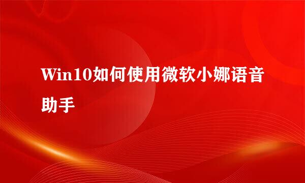Win10如何使用微软小娜语音助手