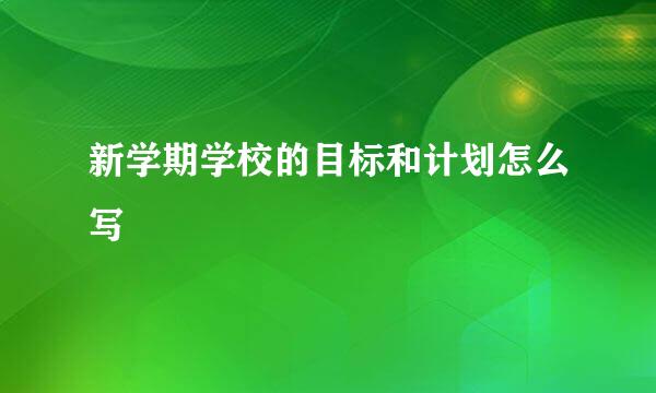 新学期学校的目标和计划怎么写
