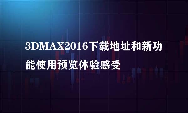 3DMAX2016下载地址和新功能使用预览体验感受