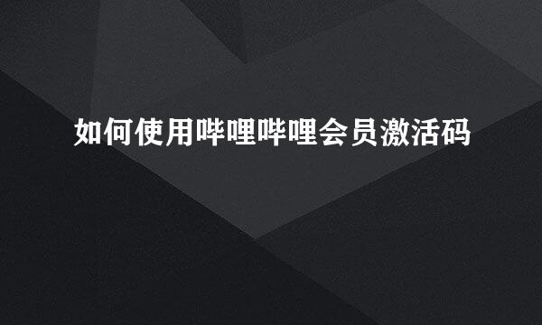 如何使用哔哩哔哩会员激活码