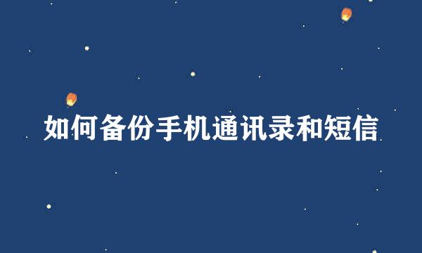 如何备份手机通讯录和短信