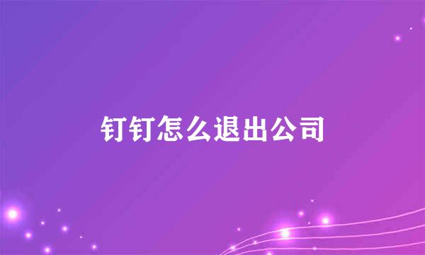 钉钉怎么退出公司