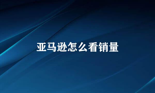 亚马逊怎么看销量