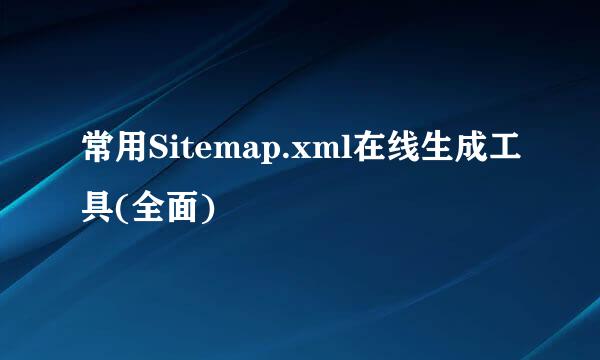常用Sitemap.xml在线生成工具(全面)