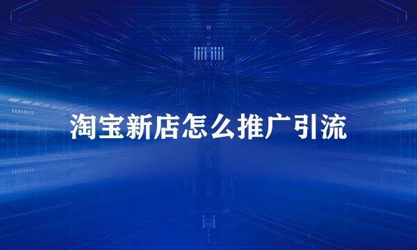 淘宝新店怎么推广引流