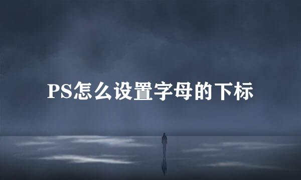 PS怎么设置字母的下标