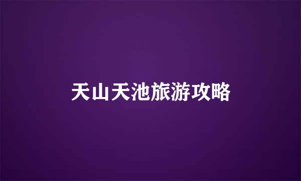 天山天池旅游攻略