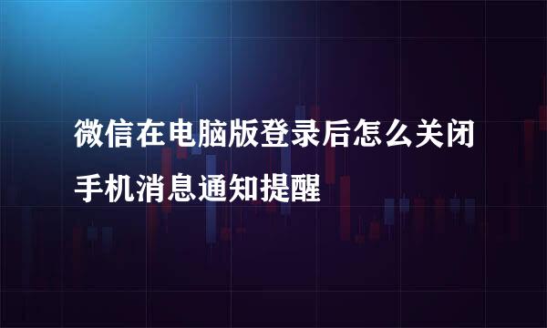 微信在电脑版登录后怎么关闭手机消息通知提醒