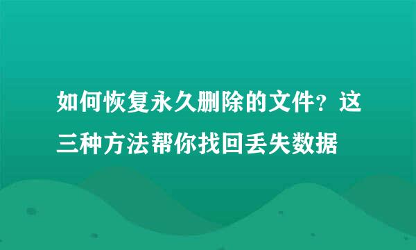 如何恢复永久删除的文件？这三种方法帮你找回丢失数据