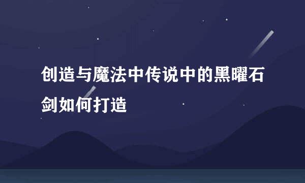 创造与魔法中传说中的黑曜石剑如何打造