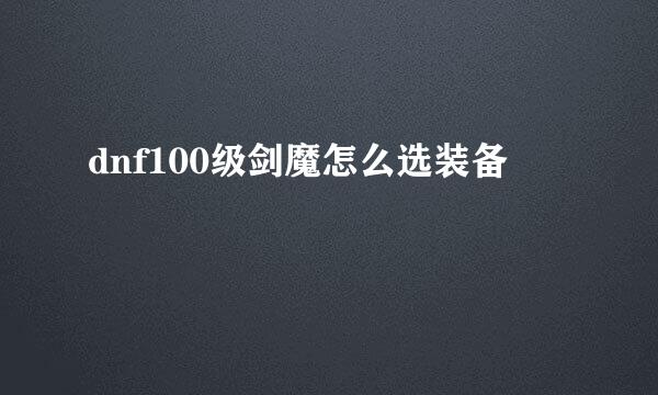 dnf100级剑魔怎么选装备