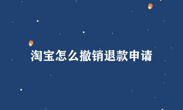 淘宝怎么撤销退款申请
