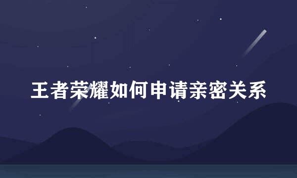 王者荣耀如何申请亲密关系