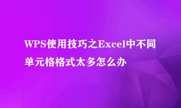WPS使用技巧之Excel中不同单元格格式太多怎么办