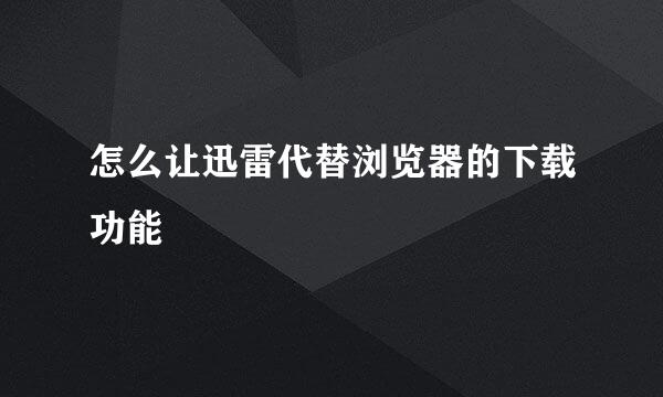 怎么让迅雷代替浏览器的下载功能