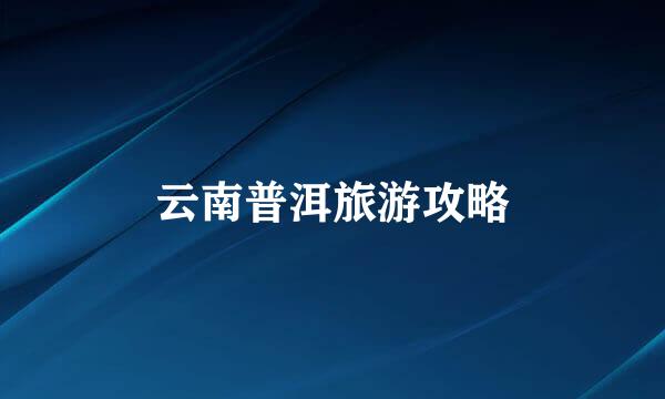 云南普洱旅游攻略