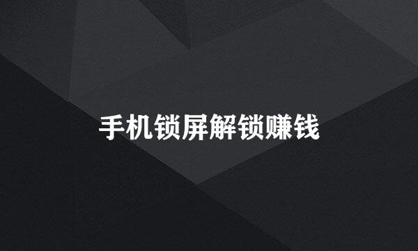 手机锁屏解锁赚钱